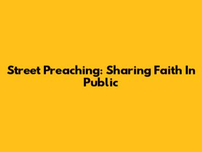 Street Preaching: Sharing Faith In Public