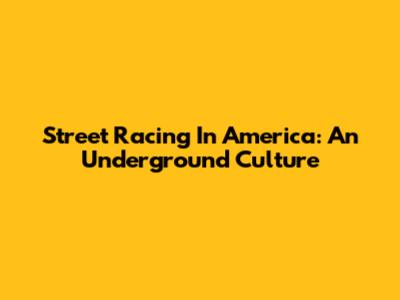 Street Racing In America: An Underground Culture