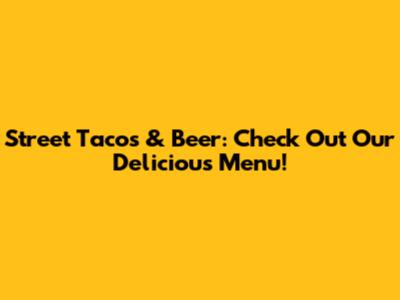 Street Tacos & Beer: Check Out Our Delicious Menu!