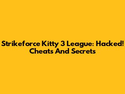 Strikeforce Kitty 3 League: Hacked! Cheats And Secrets