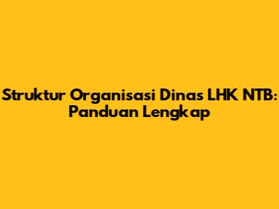 Struktur Organisasi Dinas LHK NTB: Panduan Lengkap
