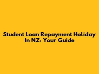 Student Loan Repayment Holiday In NZ: Your Guide