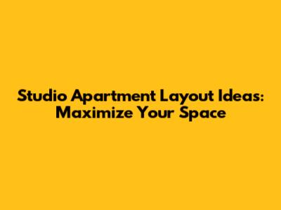 Studio Apartment Layout Ideas: Maximize Your Space