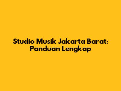 Studio Musik Jakarta Barat: Panduan Lengkap