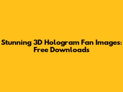Stunning 3D Hologram Fan Images: Free Downloads