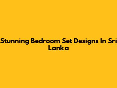 Stunning Bedroom Set Designs In Sri Lanka