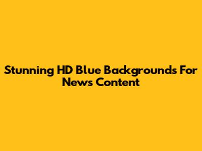 Stunning HD Blue Backgrounds For News Content