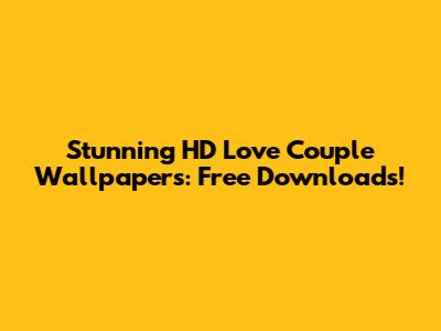 Stunning HD Love Couple Wallpapers: Free Downloads!