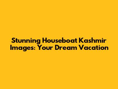 Stunning Houseboat Kashmir Images: Your Dream Vacation