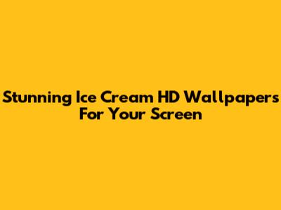 Stunning Ice Cream HD Wallpapers For Your Screen