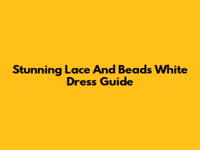 Stunning Lace And Beads White Dress Guide