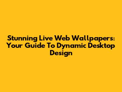 Stunning Live Web Wallpapers: Your Guide To Dynamic Desktop Design