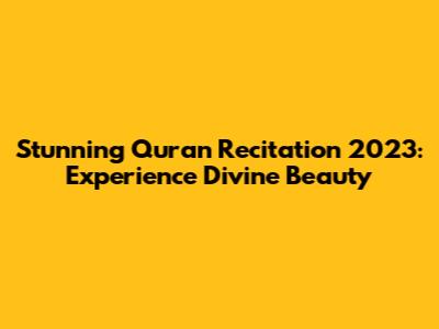 Stunning Quran Recitation 2023: Experience Divine Beauty