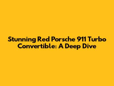 Stunning Red Porsche 911 Turbo Convertible: A Deep Dive