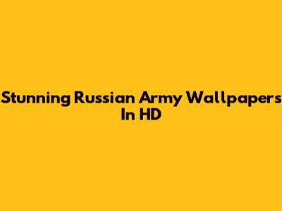 Stunning Russian Army Wallpapers In HD
