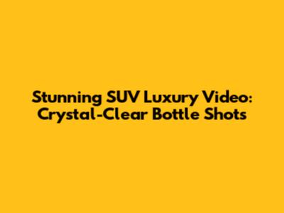 Stunning SUV Luxury Video: Crystal-Clear Bottle Shots