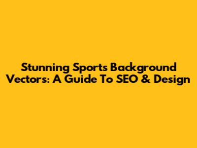 Stunning Sports Background Vectors: A Guide To SEO & Design