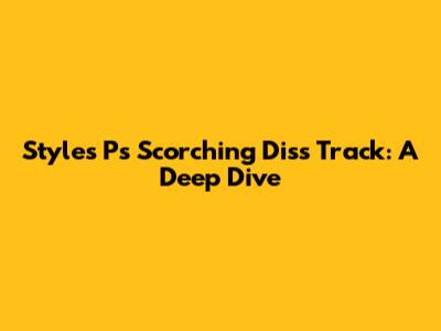 Styles P's Scorching Diss Track: A Deep Dive