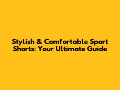 Stylish & Comfortable Sport Shorts: Your Ultimate Guide
