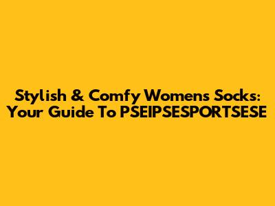 Stylish & Comfy Women's Socks: Your Guide To PSEIPSESPORTSESE