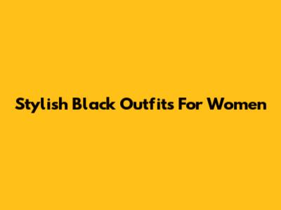 Stylish Black Outfits For Women