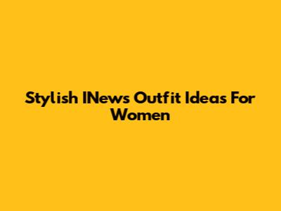 Stylish INews Outfit Ideas For Women
