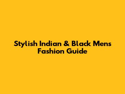 Stylish Indian & Black Men's Fashion Guide
