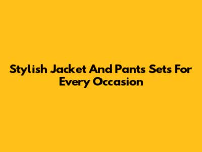 Stylish Jacket And Pants Sets For Every Occasion