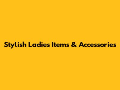 Stylish Ladies' Items & Accessories