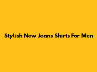 Stylish New Jeans Shirts For Men
