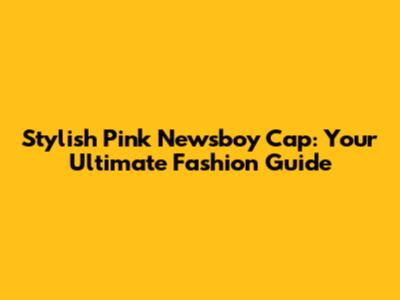 Stylish Pink Newsboy Cap: Your Ultimate Fashion Guide