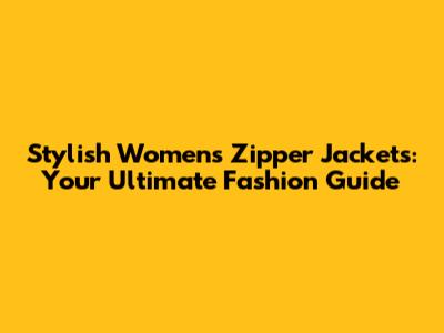 Stylish Women's Zipper Jackets: Your Ultimate Fashion Guide