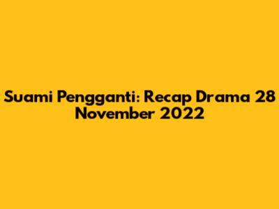 Suami Pengganti: Recap Drama 28 November 2022