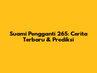 Suami Pengganti 265: Cerita Terbaru & Prediksi