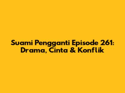 Suami Pengganti Episode 261: Drama, Cinta & Konflik