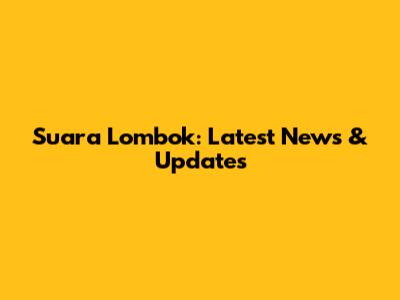 Suara Lombok: Latest News & Updates