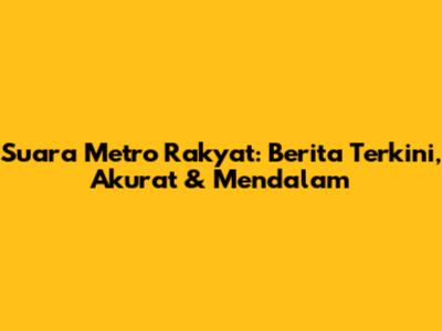 Suara Metro Rakyat: Berita Terkini, Akurat & Mendalam