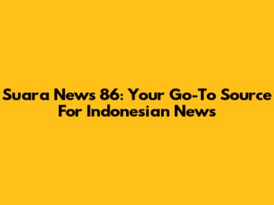 Suara News 86: Your Go-To Source For Indonesian News