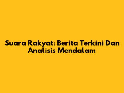Suara Rakyat: Berita Terkini Dan Analisis Mendalam