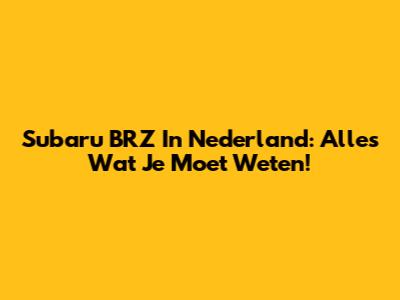 Subaru BRZ In Nederland: Alles Wat Je Moet Weten!