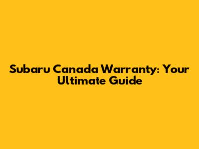 Subaru Canada Warranty: Your Ultimate Guide