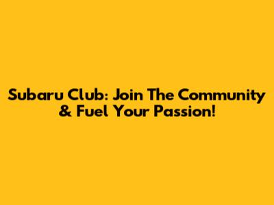 Subaru Club: Join The Community & Fuel Your Passion!