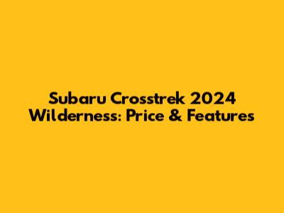 Subaru Crosstrek 2024 Wilderness: Price & Features