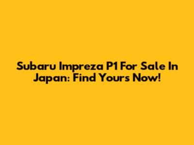 Subaru Impreza P1 For Sale In Japan: Find Yours Now!