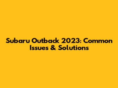 Subaru Outback 2023: Common Issues & Solutions