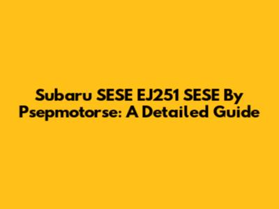 Subaru SESE EJ251 SESE By Psepmotorse: A Detailed Guide
