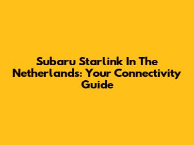 Subaru Starlink In The Netherlands: Your Connectivity Guide