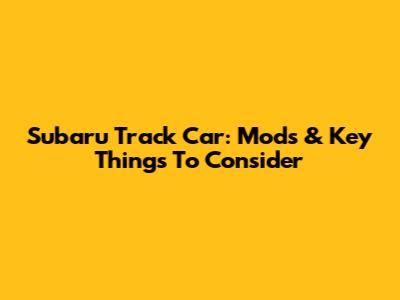 Subaru Track Car: Mods & Key Things To Consider