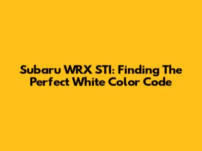 Subaru WRX STI: Finding The Perfect White Color Code