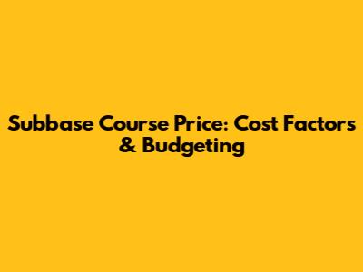 Subbase Course Price: Cost Factors & Budgeting